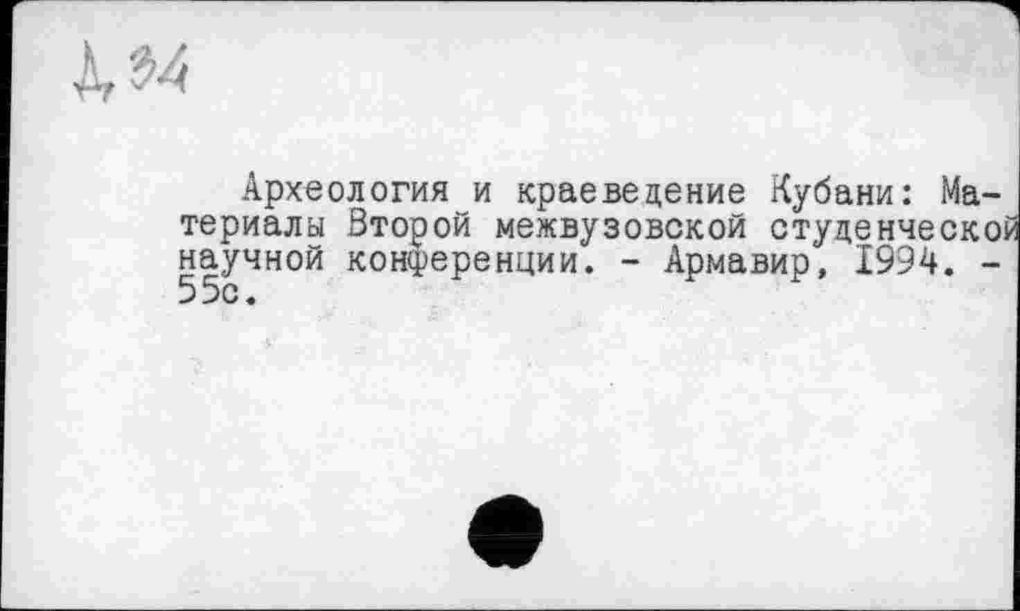 ﻿ІМ I
Археология и краеведение Кубани: Материалы Второй межвузовской студенческой научной конференции. - Армавир, 1994. -55с.